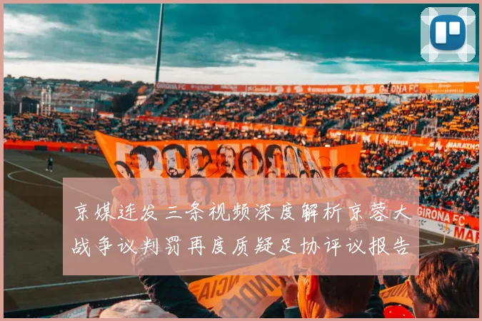 京媒连发三条视频深度解析京蓉大战争议判罚再度质疑足协评议报告内容