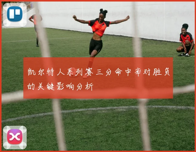 凯尔特人系列赛三分命中率对胜负的关键影响分析