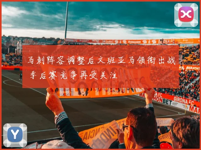 马刺阵容调整后文班亚马领衔出战 季后赛竞争再受关注