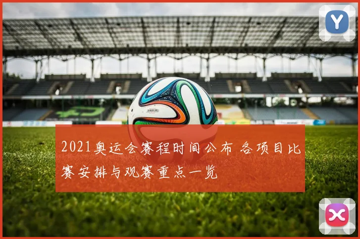 2021奥运会赛程时间公布 各项目比赛安排与观赛重点一览