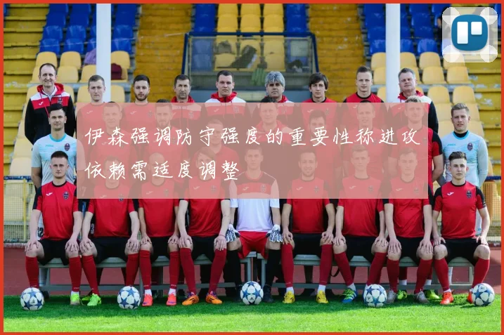 伊森强调防守强度的重要性称进攻依赖需适度调整