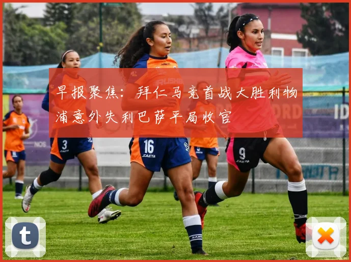 早报聚焦：拜仁马竞首战大胜利物浦意外失利巴萨平局收官