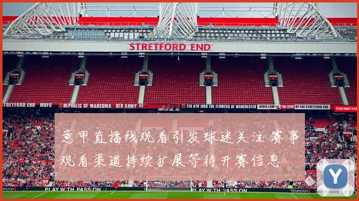 意甲直播线观看引发球迷关注 赛事观看渠道持续扩展等待开赛信息
