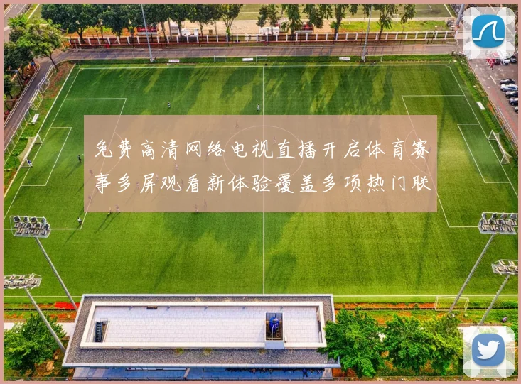 免费高清网络电视直播开启体育赛事多屏观看新体验覆盖多项热门联赛直播